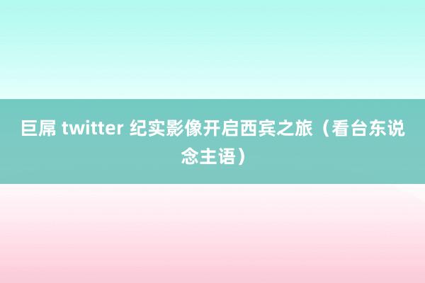 巨屌 twitter 纪实影像开启西宾之旅（看台东说念主语）
