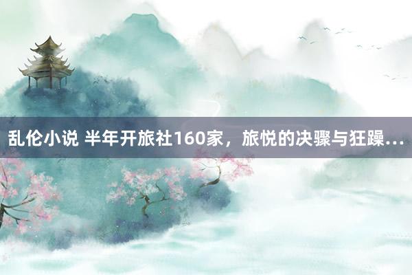 乱伦小说 半年开旅社160家，旅悦的决骤与狂躁…