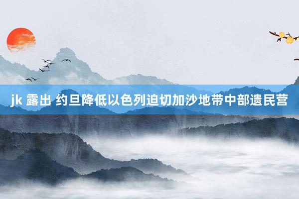 jk 露出 约旦降低以色列迫切加沙地带中部遗民营