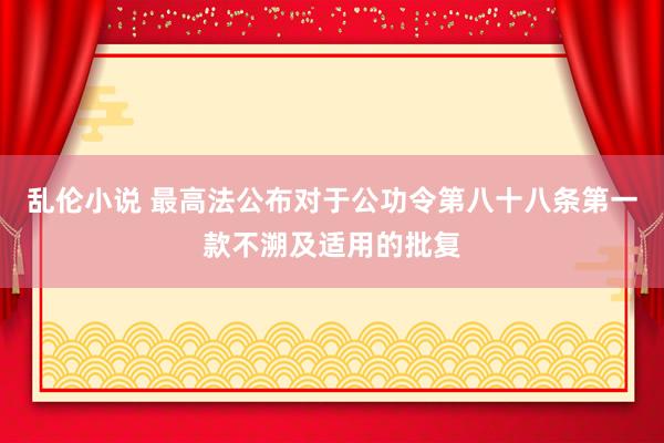 乱伦小说 最高法公布对于公功令第八十八条第一款不溯及适用的批复