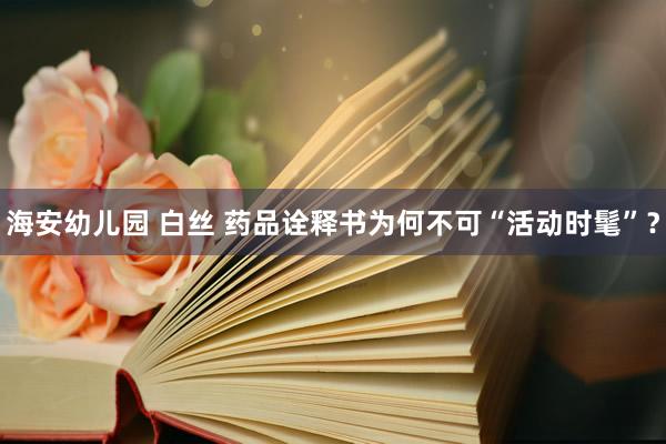海安幼儿园 白丝 药品诠释书为何不可“活动时髦”？