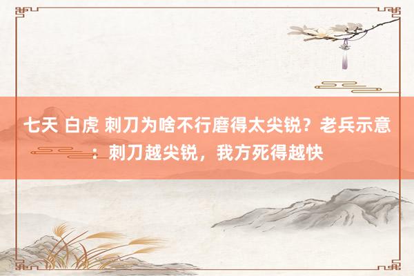 七天 白虎 刺刀为啥不行磨得太尖锐？老兵示意：刺刀越尖锐，我方死得越快