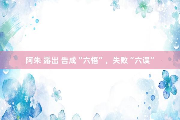 阿朱 露出 告成“六悟”，失败“六误”