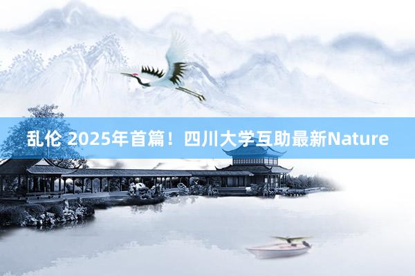乱伦 2025年首篇！四川大学互助最新Nature