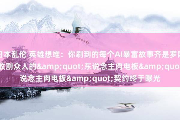 日本乱伦 英雄想维：你刷到的每个AI暴富故事齐是罗网——DeepSeek收割众人的&quot;东说念主肉电板&quot;契约终于曝光