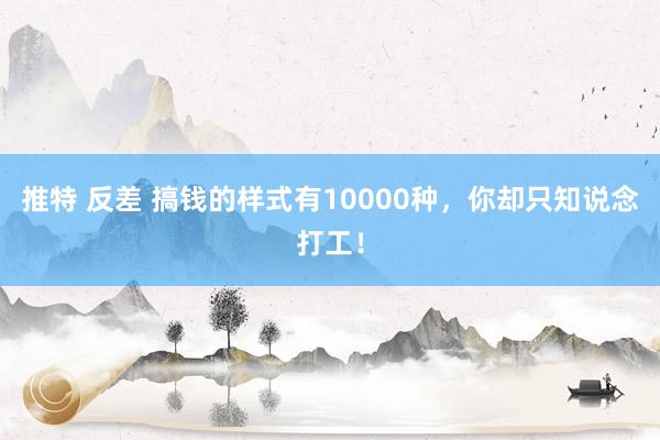 推特 反差 搞钱的样式有10000种，你却只知说念打工！