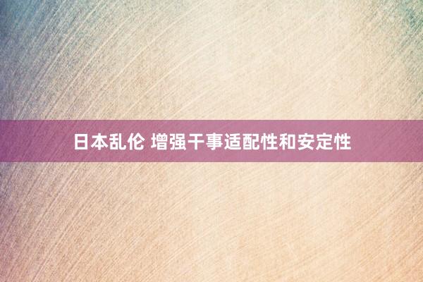日本乱伦 增强干事适配性和安定性