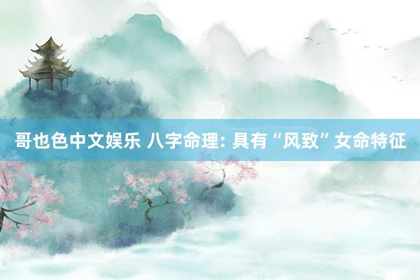 哥也色中文娱乐 八字命理: 具有“风致”女命特征