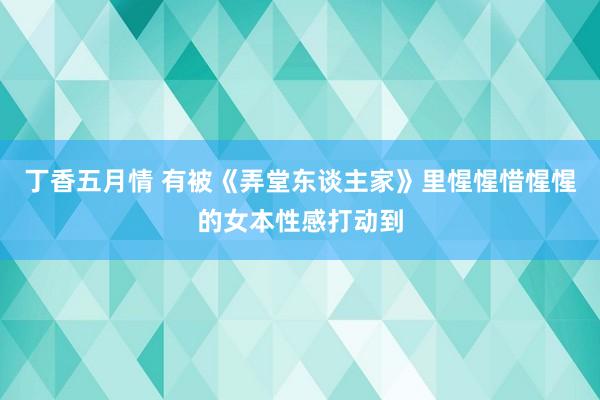 丁香五月情 有被《弄堂东谈主家》里惺惺惜惺惺的女本性感打动到